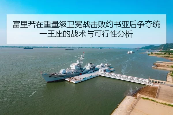 富里若在重量级卫冕战击败约书亚后争夺统一王座的战术与可行性分析