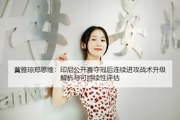 黄雅琼郑思维：印尼公开赛夺冠后连续进攻战术升级解析与可持续性评估