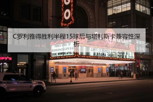 C罗利雅得胜利半程15球后与塔利斯卡兼容性深析